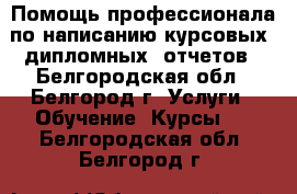 Помощь профессионала по написанию курсовых, дипломных, отчетов - Белгородская обл., Белгород г. Услуги » Обучение. Курсы   . Белгородская обл.,Белгород г.